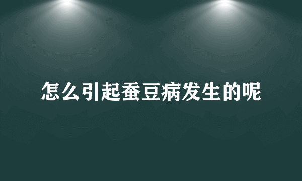 怎么引起蚕豆病发生的呢