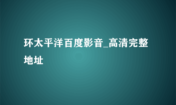 环太平洋百度影音_高清完整地址