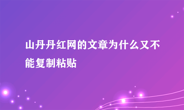 山丹丹红网的文章为什么又不能复制粘贴