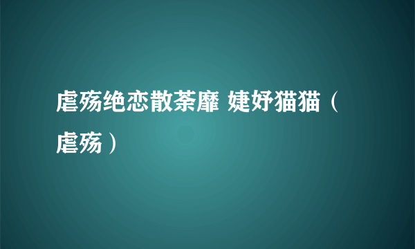 虐殇绝恋散荼靡 婕妤猫猫（虐殇）