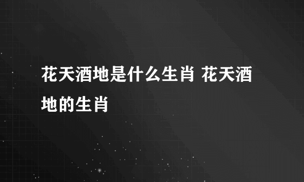 花天酒地是什么生肖 花天酒地的生肖