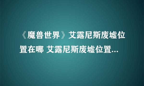 《魔兽世界》艾露尼斯废墟位置在哪 艾露尼斯废墟位置进入方法攻略