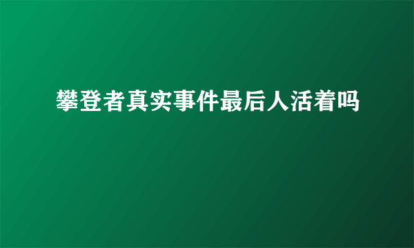 攀登者真实事件最后人活着吗