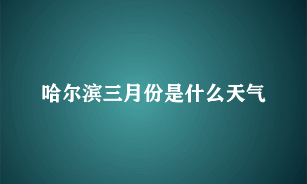 哈尔滨三月份是什么天气