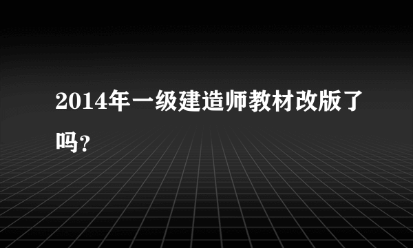 2014年一级建造师教材改版了吗？