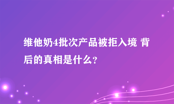 维他奶4批次产品被拒入境 背后的真相是什么？