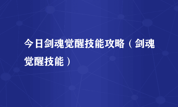 今日剑魂觉醒技能攻略（剑魂觉醒技能）