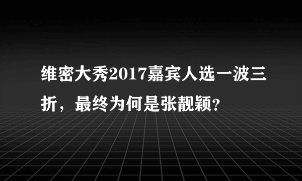 维密大秀2017嘉宾人选一波三折，最终为何是张靓颖？