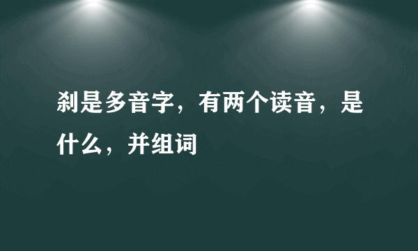 刹是多音字，有两个读音，是什么，并组词