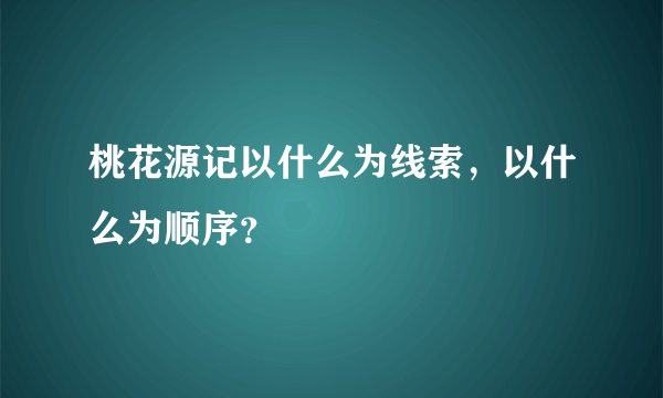 桃花源记以什么为线索，以什么为顺序？