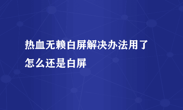 热血无赖白屏解决办法用了 怎么还是白屏