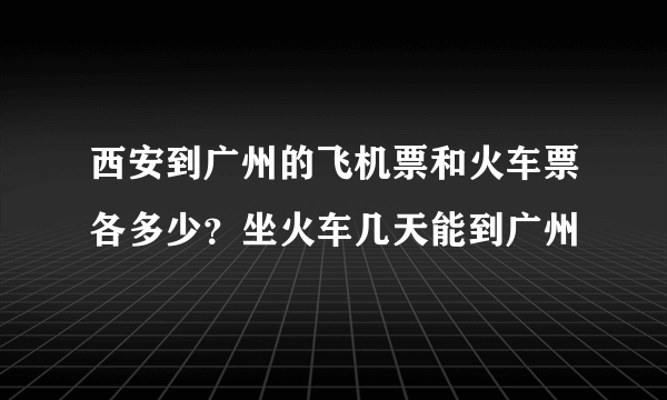 西安到广州的飞机票和火车票各多少？坐火车几天能到广州