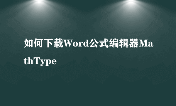 如何下载Word公式编辑器MathType