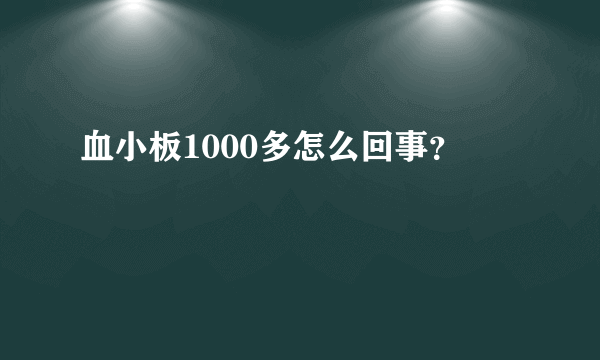 血小板1000多怎么回事？