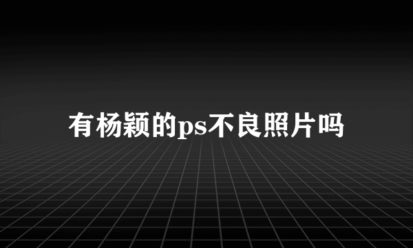 有杨颖的ps不良照片吗