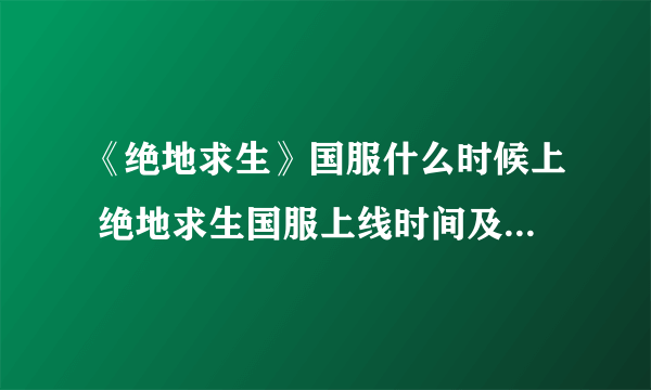 《绝地求生》国服什么时候上 绝地求生国服上线时间及售价预测