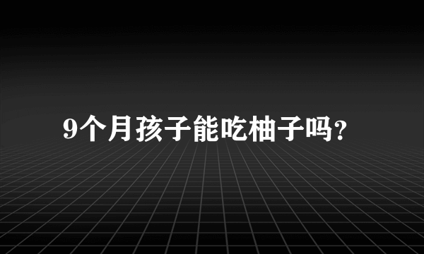 9个月孩子能吃柚子吗？