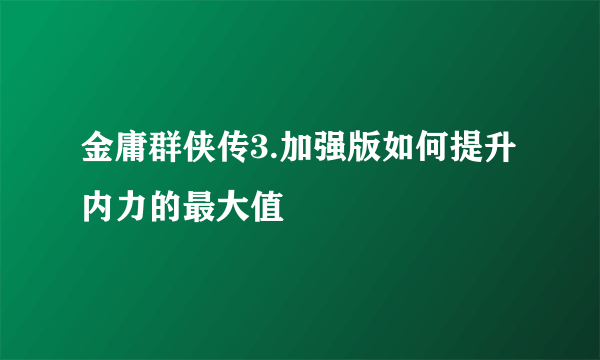 金庸群侠传3.加强版如何提升内力的最大值