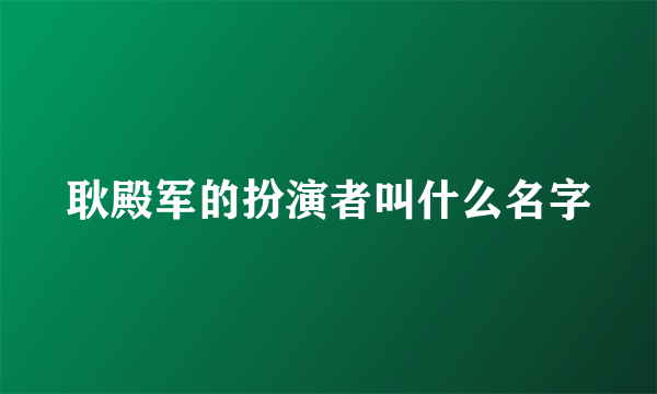 耿殿军的扮演者叫什么名字