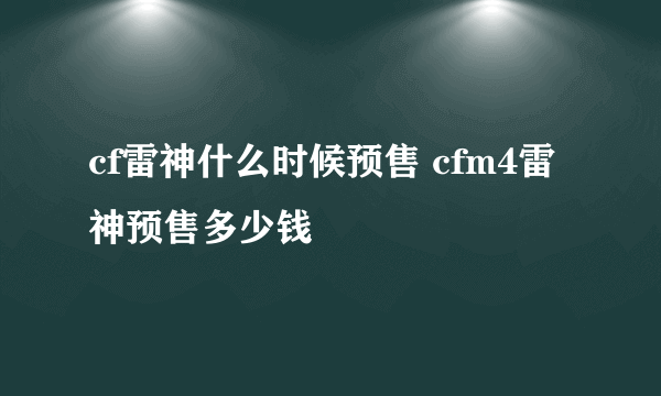 cf雷神什么时候预售 cfm4雷神预售多少钱