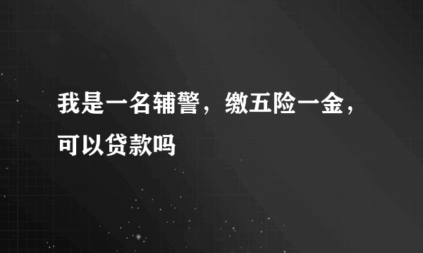 我是一名辅警，缴五险一金，可以贷款吗