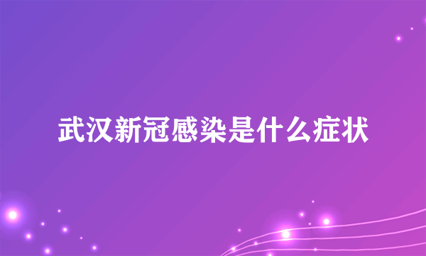 武汉新冠感染是什么症状