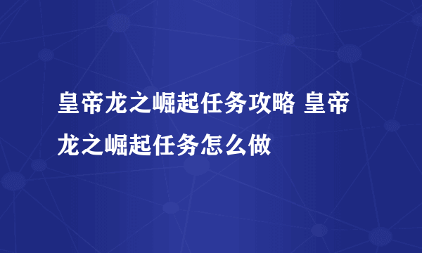 皇帝龙之崛起任务攻略 皇帝龙之崛起任务怎么做