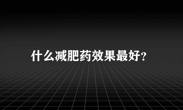 什么减肥药效果最好？