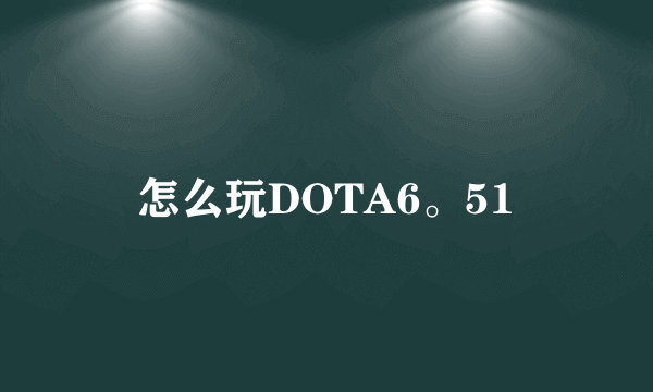 怎么玩DOTA6。51