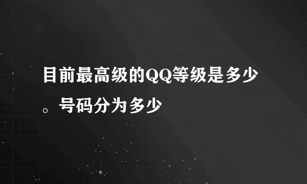 目前最高级的QQ等级是多少。号码分为多少