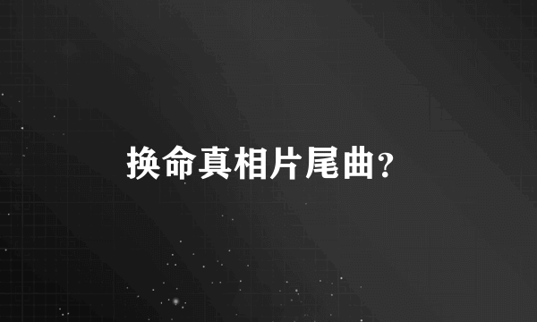 换命真相片尾曲？