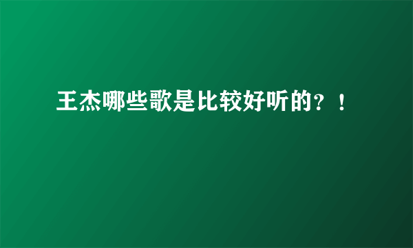 王杰哪些歌是比较好听的？！