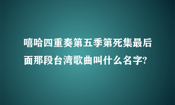 嘻哈四重奏第五季第死集最后面那段台湾歌曲叫什么名字?