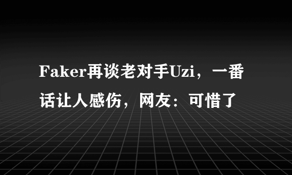 Faker再谈老对手Uzi，一番话让人感伤，网友：可惜了