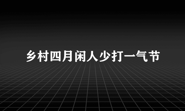 乡村四月闲人少打一气节