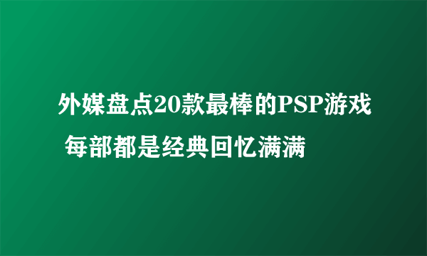 外媒盘点20款最棒的PSP游戏 每部都是经典回忆满满