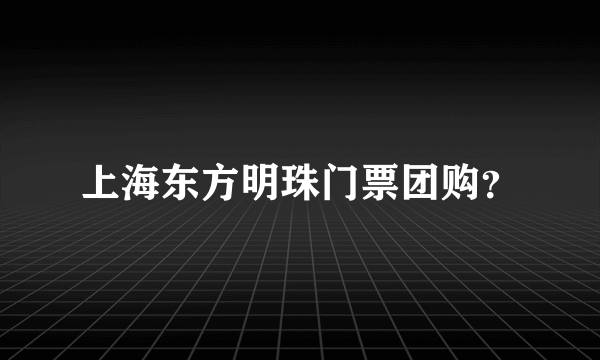 上海东方明珠门票团购？