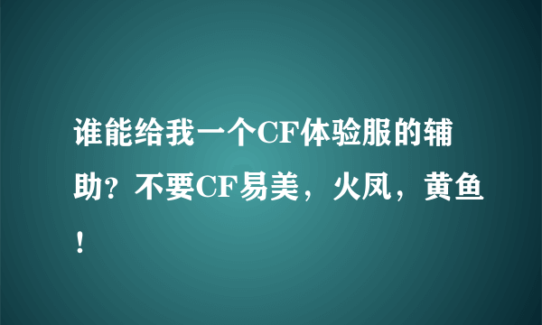 谁能给我一个CF体验服的辅助？不要CF易美，火凤，黄鱼！