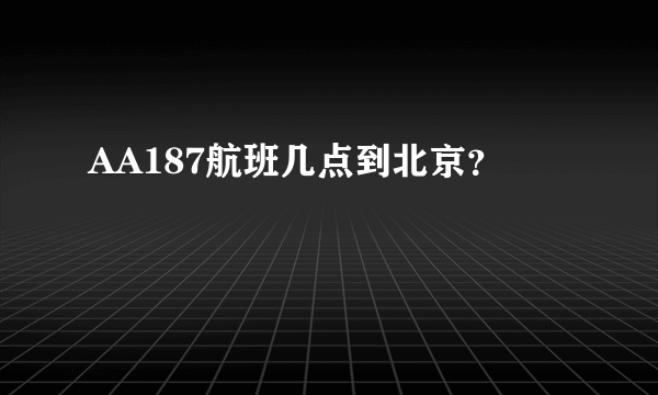 AA187航班几点到北京？