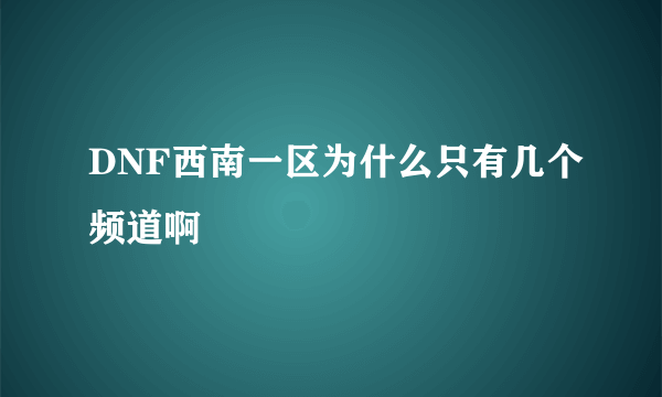 DNF西南一区为什么只有几个频道啊