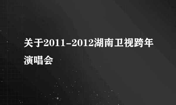 关于2011-2012湖南卫视跨年演唱会