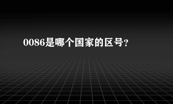 0086是哪个国家的区号？