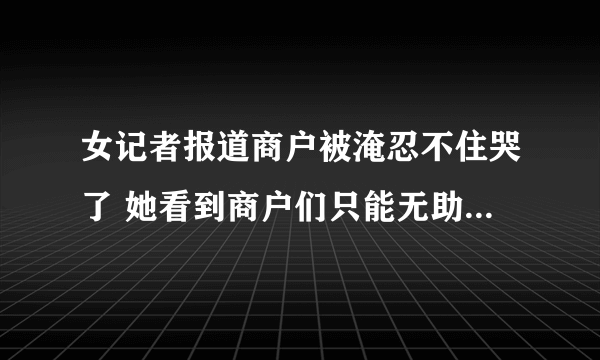 女记者报道商户被淹忍不住哭了 她看到商户们只能无助地站在门口