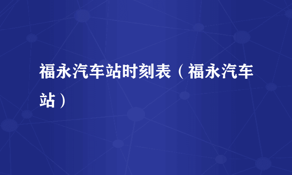 福永汽车站时刻表（福永汽车站）