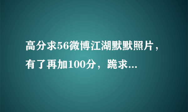 高分求56微博江湖默默照片，有了再加100分，跪求，太喜欢默默的声音了