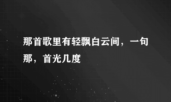 那首歌里有轻飘白云间，一句那，首光几度