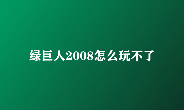 绿巨人2008怎么玩不了