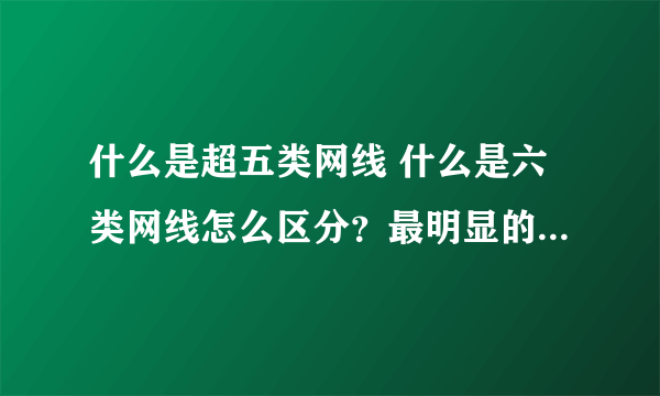 什么是超五类网线 什么是六类网线怎么区分？最明显的区别是什么