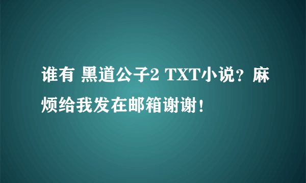 谁有 黑道公子2 TXT小说？麻烦给我发在邮箱谢谢！