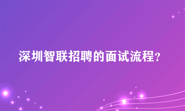 深圳智联招聘的面试流程？